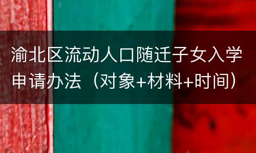 渝北区流动人口随迁子女入学申请办法（对象+材料+时间）