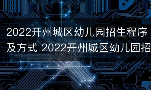 2022开州城区幼儿园招生程序及方式 2022开州城区幼儿园招生程序及方式图片