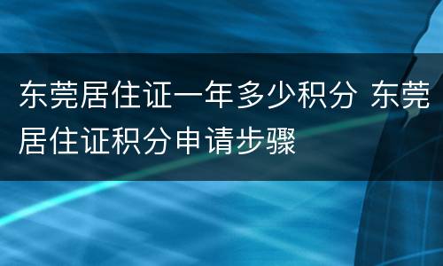 东莞居住证一年多少积分 东莞居住证积分申请步骤
