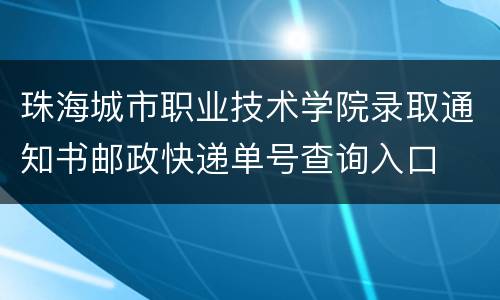 珠海城市职业技术学院录取通知书邮政快递单号查询入口