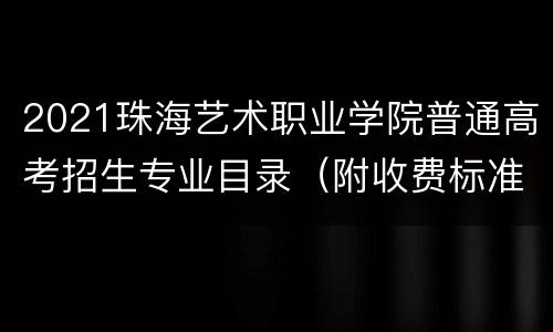 2021珠海艺术职业学院普通高考招生专业目录（附收费标准）