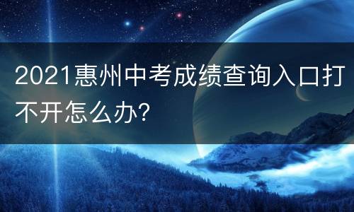 2021惠州中考成绩查询入口打不开怎么办？