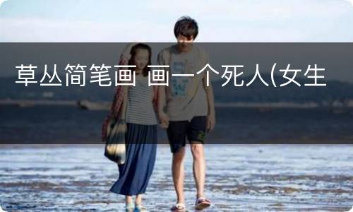 草丛简笔画 画一个死人(女生