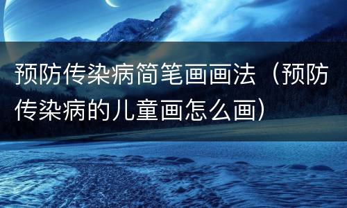 预防传染病简笔画画法（预防传染病的儿童画怎么画）