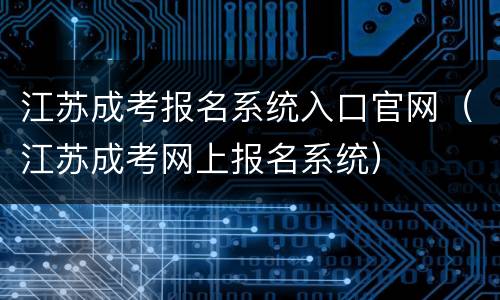 江苏成考报名系统入口官网（江苏成考网上报名系统）