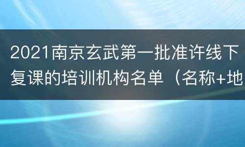 2021南京玄武第一批准许线下复课的培训机构名单（名称+地址）