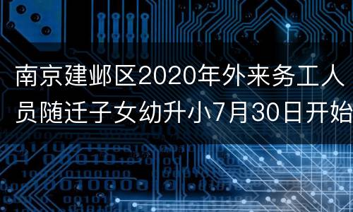 南京建邺区2020年外来务工人员随迁子女幼升小7月30日开始登记