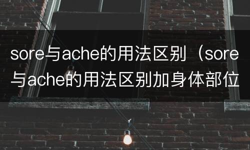 sore与ache的用法区别（sore与ache的用法区别加身体部位）