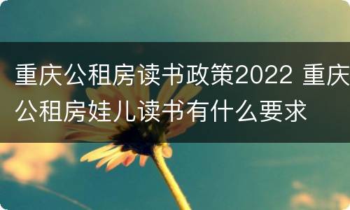 重庆公租房读书政策2022 重庆公租房娃儿读书有什么要求