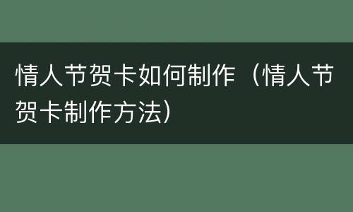情人节贺卡如何制作（情人节贺卡制作方法）