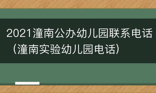 2021潼南公办幼儿园联系电话（潼南实验幼儿园电话）