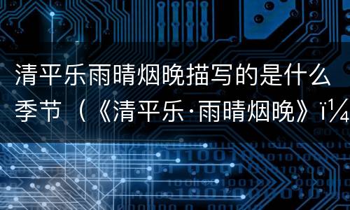 清平乐雨晴烟晚描写的是什么季节（《清平乐·雨晴烟晚》）