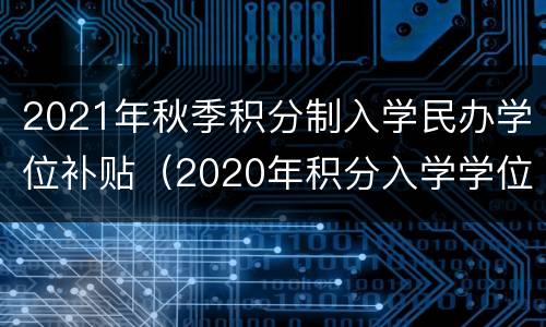 2021年秋季积分制入学民办学位补贴（2020年积分入学学位）