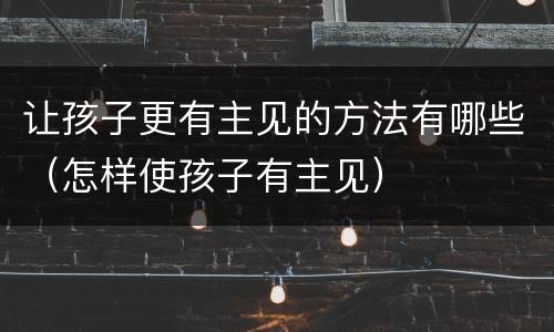 让孩子更有主见的方法有哪些（怎样使孩子有主见）