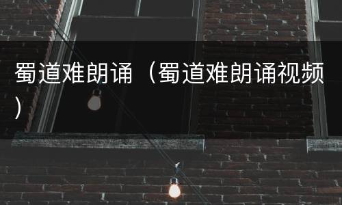 蜀道难朗诵（蜀道难朗诵视频）