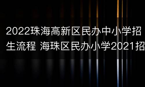 2022珠海高新区民办中小学招生流程 海珠区民办小学2021招生