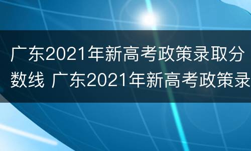 广东2021年新高考政策录取分数线 广东2021年新高考政策录取分数线 航空航天大学