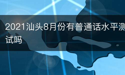 2021汕头8月份有普通话水平测试吗