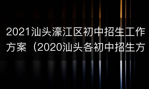 2021汕头濠江区初中招生工作方案（2020汕头各初中招生方案信息）