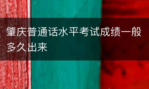 肇庆普通话水平考试成绩一般多久出来