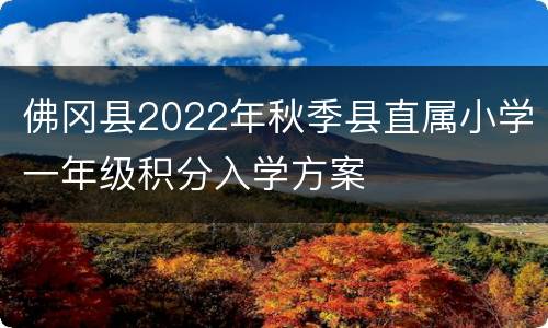 佛冈县2022年秋季县直属小学一年级积分入学方案