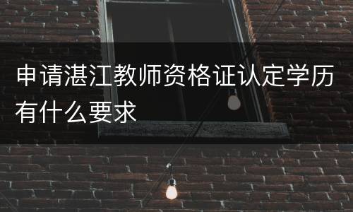 申请湛江教师资格证认定学历有什么要求