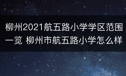 柳州2021航五路小学学区范围一览 柳州市航五路小学怎么样