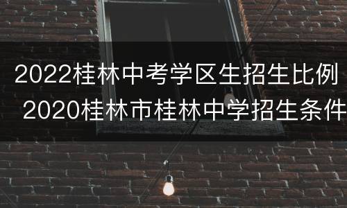 2022桂林中考学区生招生比例 2020桂林市桂林中学招生条件