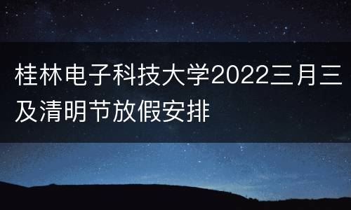 桂林电子科技大学2022三月三及清明节放假安排