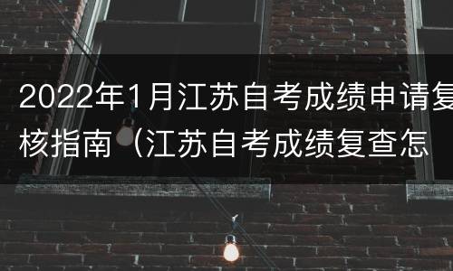 2022年1月江苏自考成绩申请复核指南（江苏自考成绩复查怎样复查）