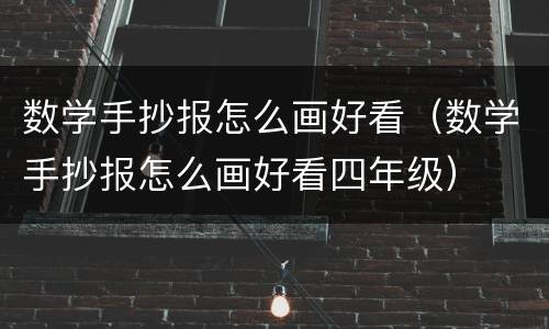 数学手抄报怎么画好看（数学手抄报怎么画好看四年级）