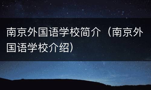 南京外国语学校简介（南京外国语学校介绍）