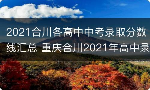 2021合川各高中中考录取分数线汇总 重庆合川2021年高中录取分数