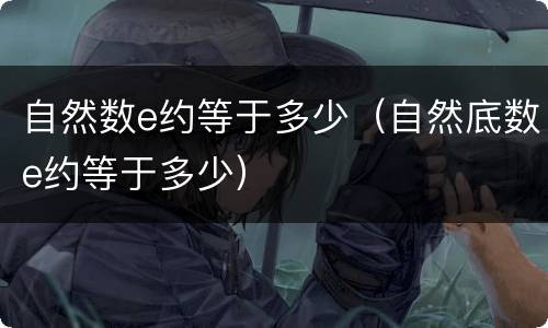自然数e约等于多少（自然底数e约等于多少）