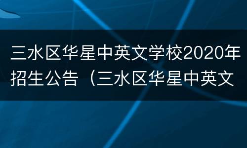 三水区华星中英文学校2020年招生公告（三水区华星中英文学校2020年招生公告图片）