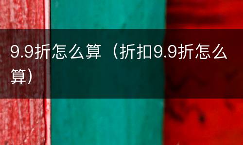 9.9折怎么算（折扣9.9折怎么算）