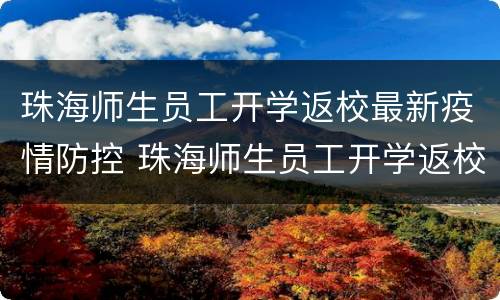 珠海师生员工开学返校最新疫情防控 珠海师生员工开学返校最新疫情防控政策
