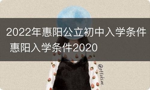2022年惠阳公立初中入学条件 惠阳入学条件2020