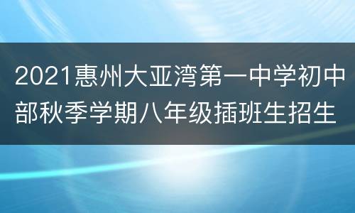 2021惠州大亚湾第一中学初中部秋季学期八年级插班生招生公告