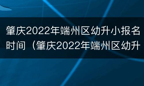 肇庆2022年端州区幼升小报名时间（肇庆2022年端州区幼升小报名时间是多少）