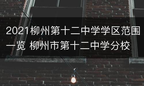 2021柳州第十二中学学区范围一览 柳州市第十二中学分校