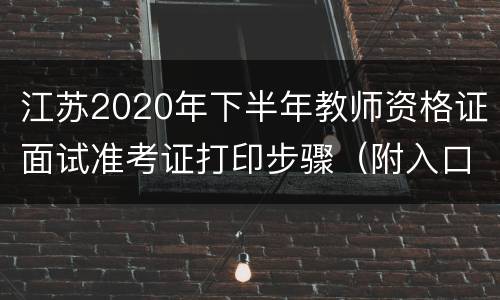 江苏2020年下半年教师资格证面试准考证打印步骤（附入口）