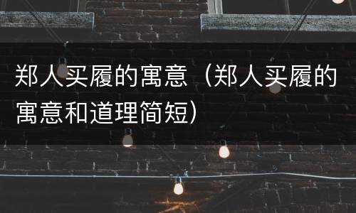 郑人买履的寓意（郑人买履的寓意和道理简短）