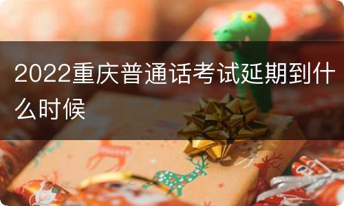 2022重庆普通话考试延期到什么时候