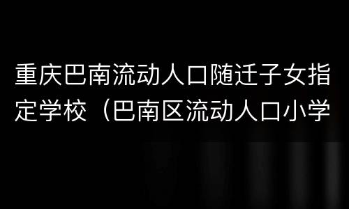 重庆巴南流动人口随迁子女指定学校（巴南区流动人口小学）