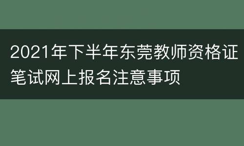2021年下半年东莞教师资格证笔试网上报名注意事项