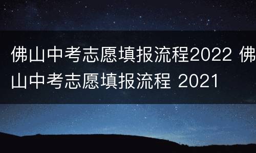 佛山中考志愿填报流程2022 佛山中考志愿填报流程 2021