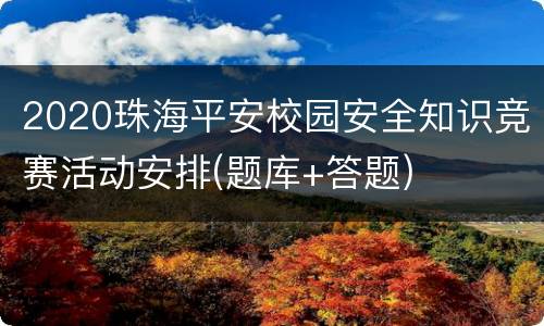 2020珠海平安校园安全知识竞赛活动安排(题库+答题)