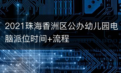 2021珠海香洲区公办幼儿园电脑派位时间+流程