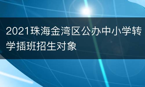 2021珠海金湾区公办中小学转学插班招生对象